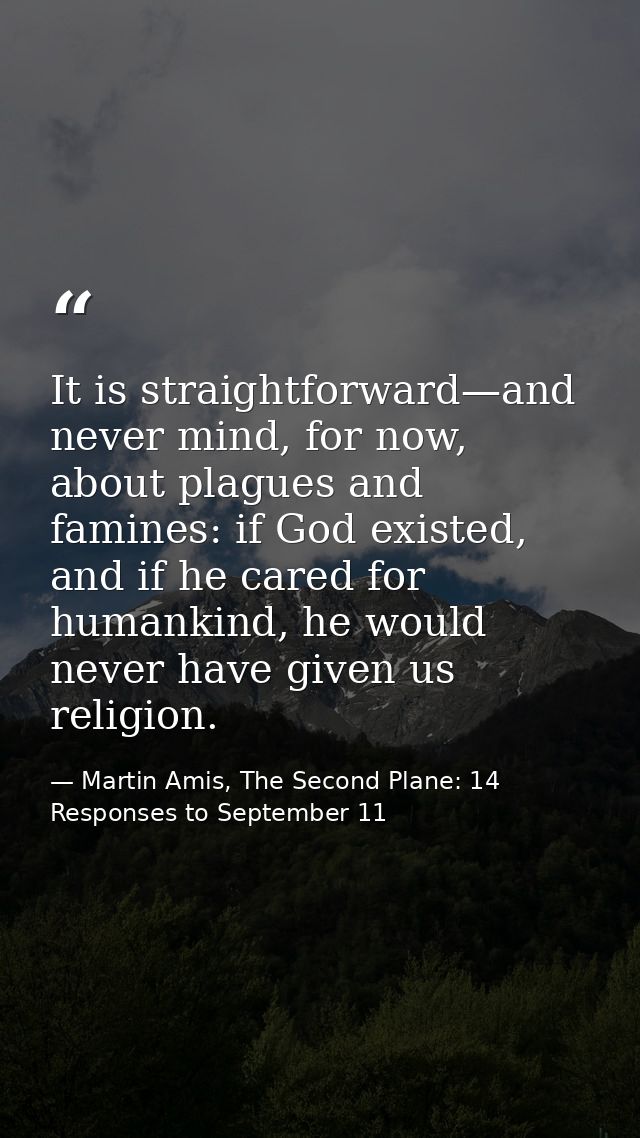 It is straightforward—and never mind, for now, about plagues and famines: if God existed, and if he cared for humankind, — Martin Amis, The Second Plane: 14 Responses to September 11