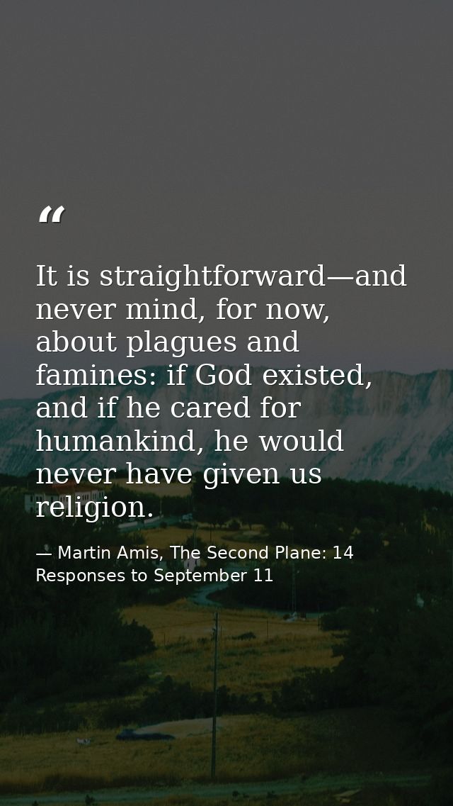 It is straightforward—and never mind, for now, about plagues and famines: if God existed, and if he cared for humankind, — Martin Amis, The Second Plane: 14 Responses to September 11