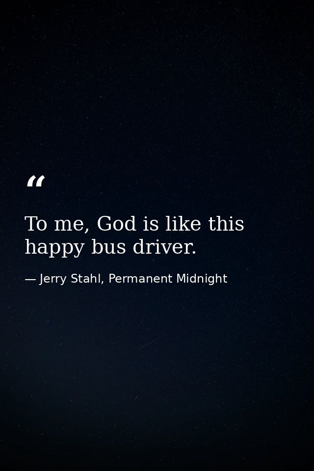 To me, God is like this happy bus driver. — Jerry Stahl, Permanent Midnight