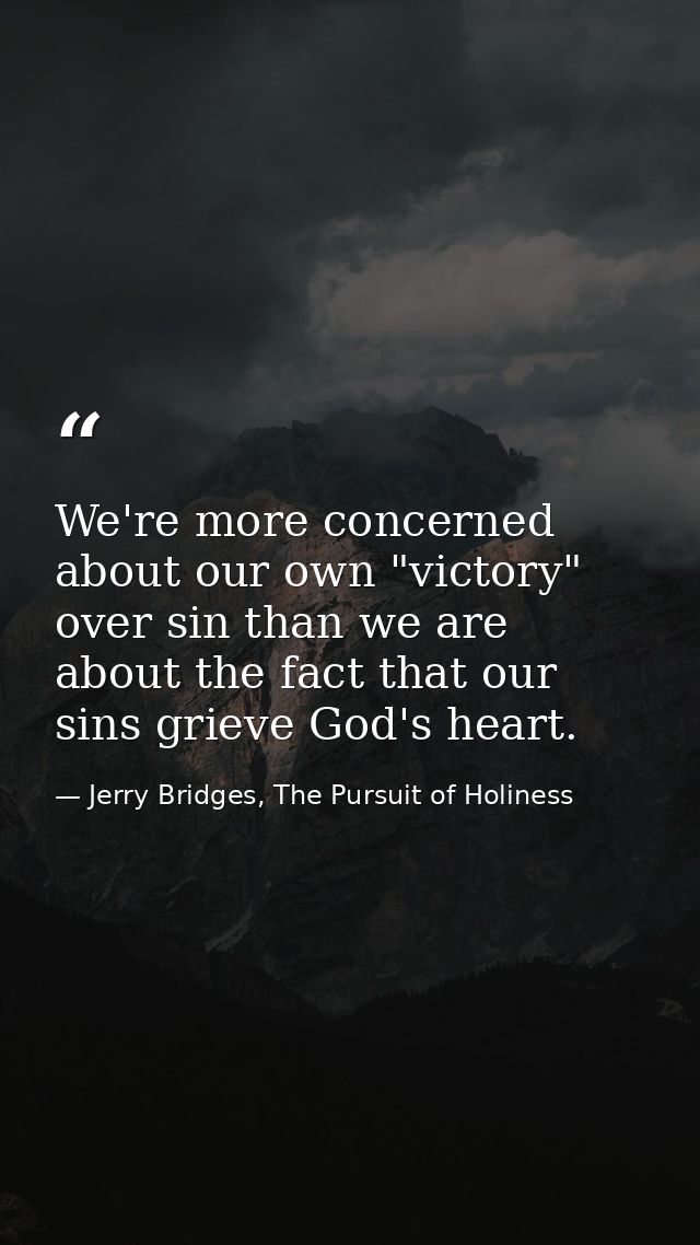 We're more concerned about our own "victory" over sin than we are about the fact that our sins grieve God's heart. — Jerry Bridges, The Pursuit of Holiness