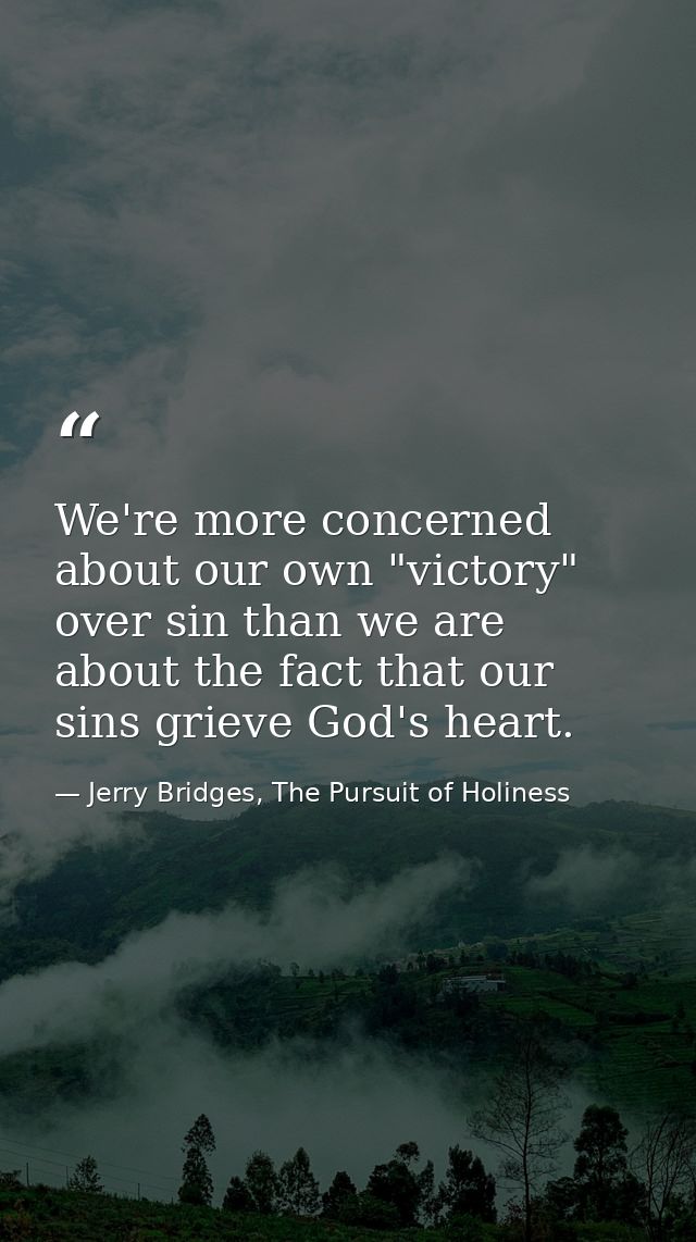 We're more concerned about our own "victory" over sin than we are about the fact that our sins grieve God's heart. — Jerry Bridges, The Pursuit of Holiness