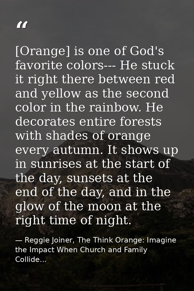 [Orange] is one of God's favorite colors--- He stuck it right there between red and yellow as the second color in the ra — Reggie Joiner, The Think Orange: Imagine the Impact When Church and Family Collide...