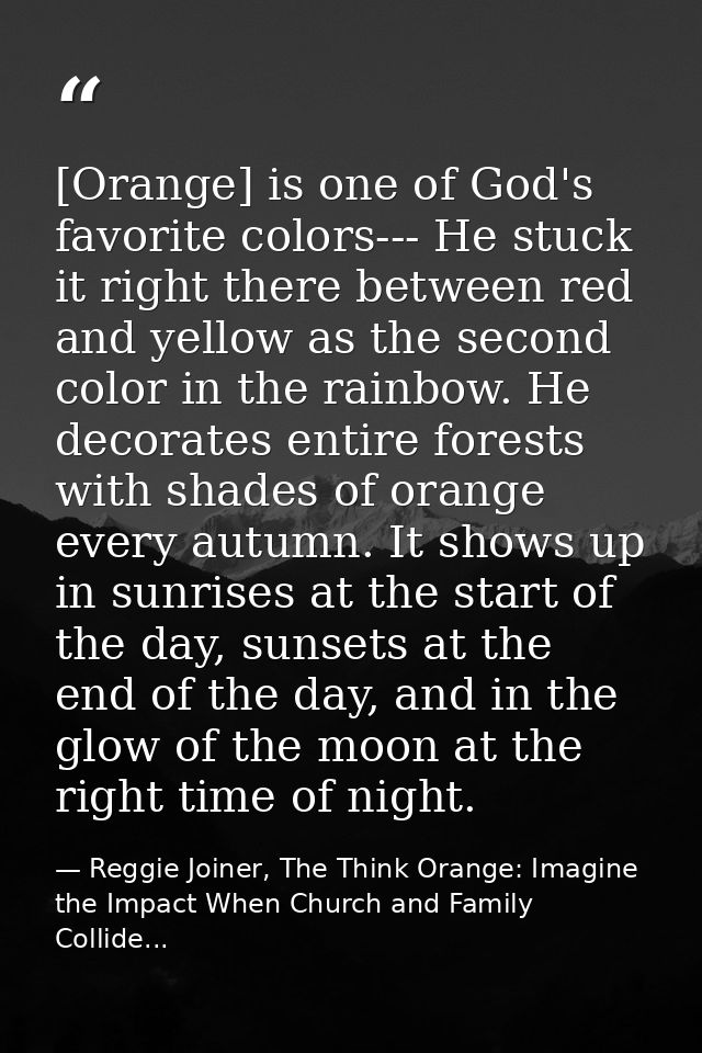 [Orange] is one of God's favorite colors--- He stuck it right there between red and yellow as the second color in the ra — Reggie Joiner, The Think Orange: Imagine the Impact When Church and Family Collide...