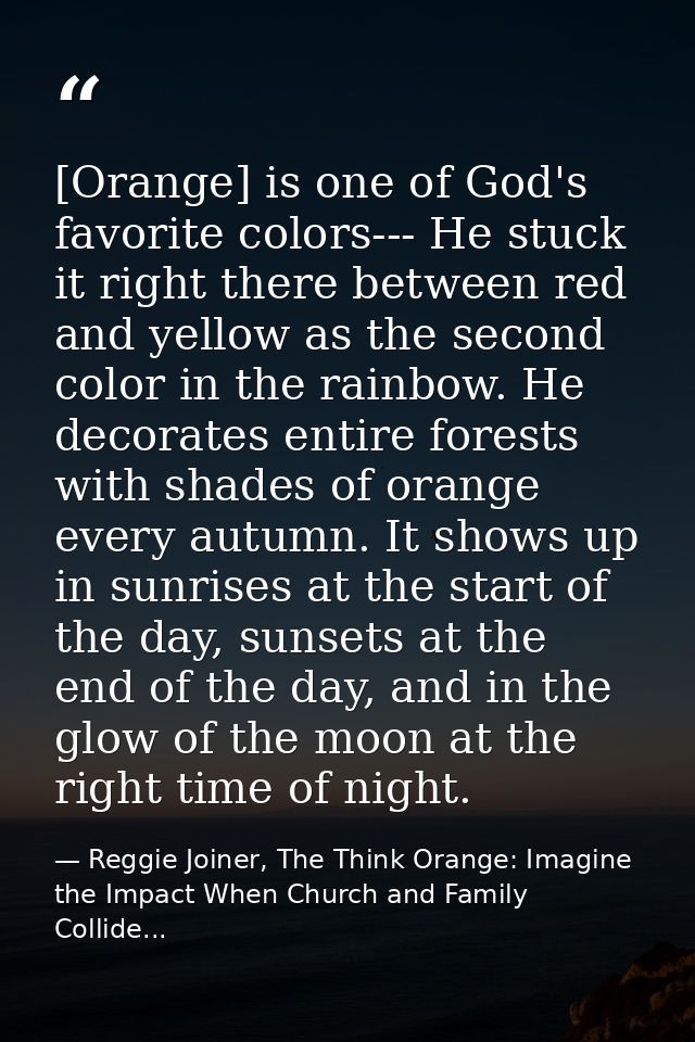 [Orange] is one of God's favorite colors--- He stuck it right there between red and yellow as the second color in the ra — Reggie Joiner, The Think Orange: Imagine the Impact When Church and Family Collide...