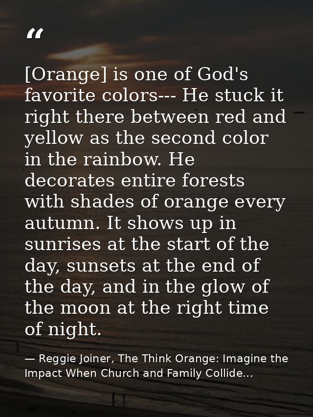[Orange] is one of God's favorite colors--- He stuck it right there between red and yellow as the second color in the ra — Reggie Joiner, The Think Orange: Imagine the Impact When Church and Family Collide...