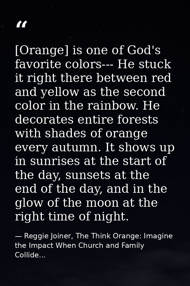 [Orange] is one of God's favorite colors--- He stuck it right there between red and yellow as the second color in the ra — Reggie Joiner, The Think Orange: Imagine the Impact When Church and Family Collide...