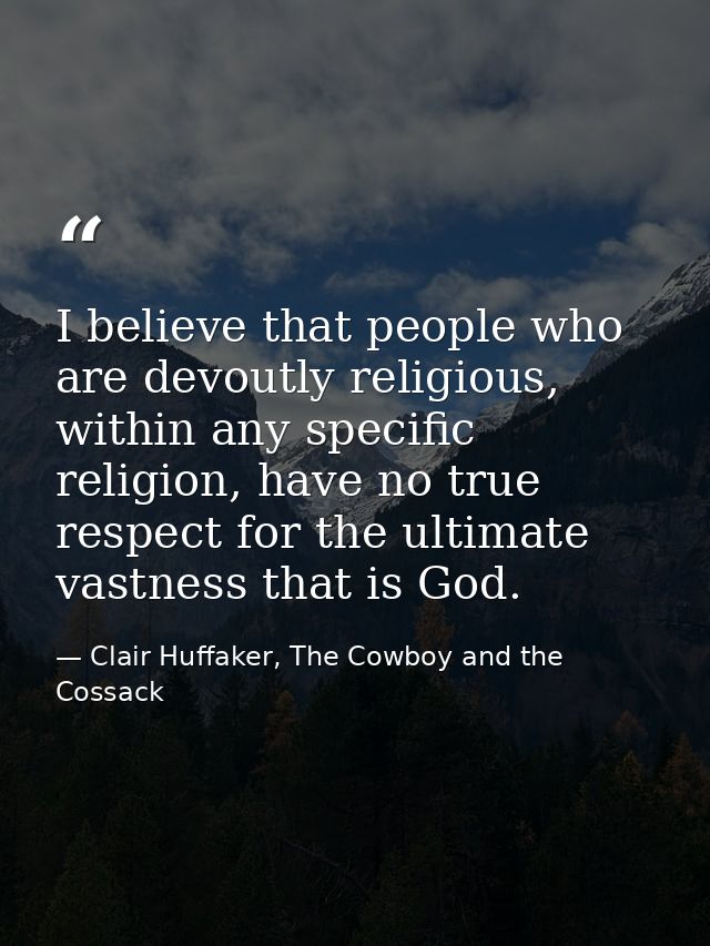 I believe that people who are devoutly religious, within any specific religion, have no true respect for the ultimate va — Clair Huffaker, The Cowboy and the Cossack