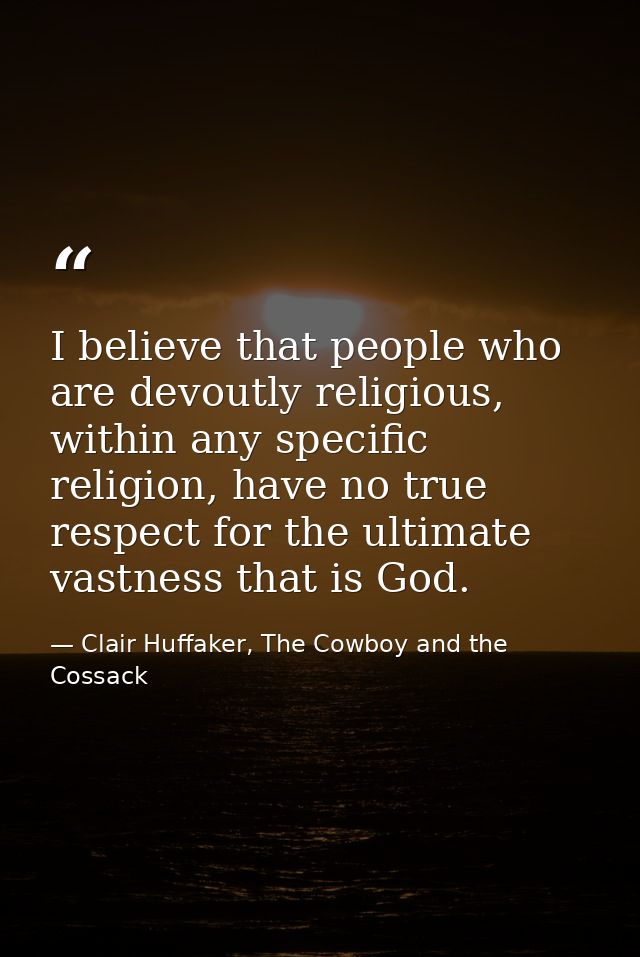I believe that people who are devoutly religious, within any specific religion, have no true respect for the ultimate va — Clair Huffaker, The Cowboy and the Cossack