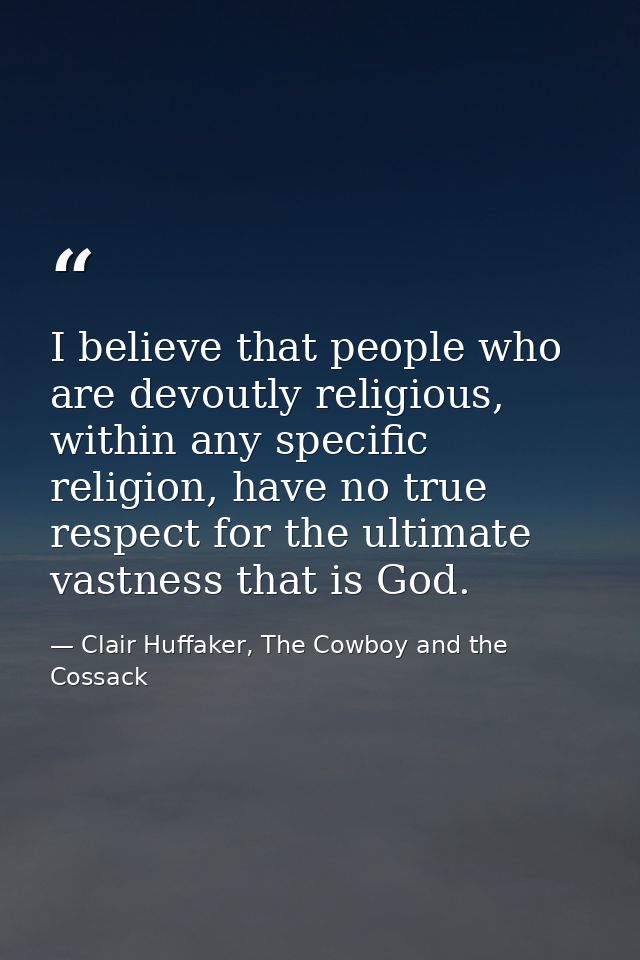 I believe that people who are devoutly religious, within any specific religion, have no true respect for the ultimate va — Clair Huffaker, The Cowboy and the Cossack