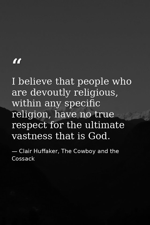 I believe that people who are devoutly religious, within any specific religion, have no true respect for the ultimate va — Clair Huffaker, The Cowboy and the Cossack