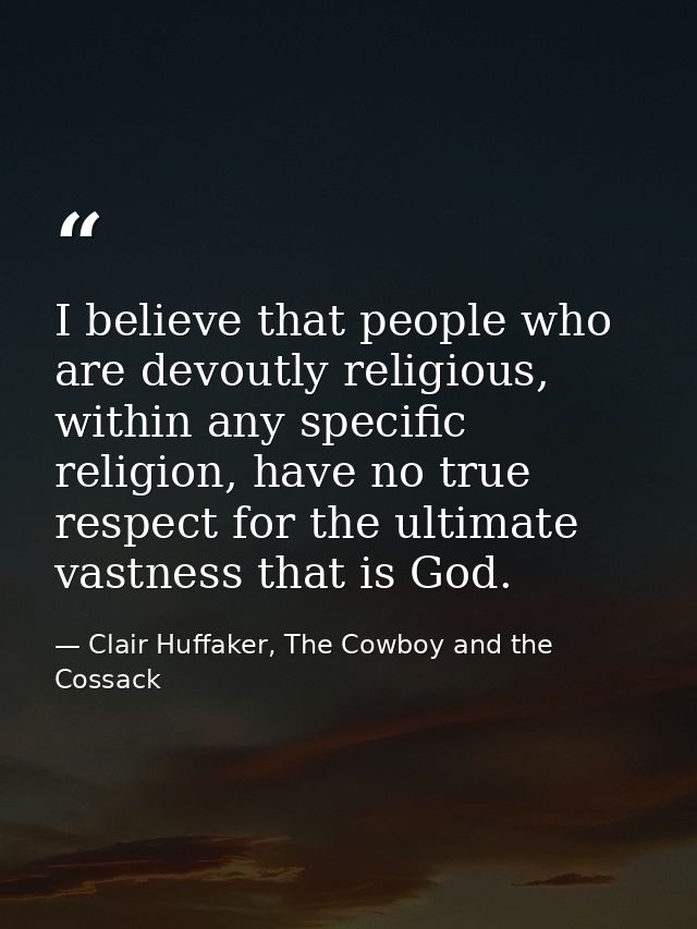I believe that people who are devoutly religious, within any specific religion, have no true respect for the ultimate va — Clair Huffaker, The Cowboy and the Cossack