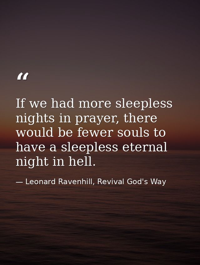 If we had more sleepless nights in prayer, there would be fewer souls to have a sleepless eternal night in hell. — Leonard Ravenhill, Revival God's Way