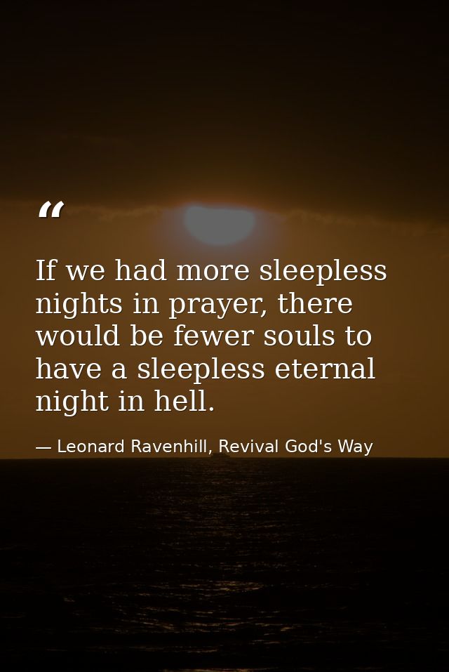 If we had more sleepless nights in prayer, there would be fewer souls to have a sleepless eternal night in hell. — Leonard Ravenhill, Revival God's Way