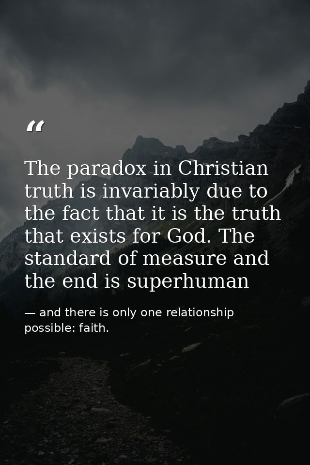 The paradox in Christian truth is invariably due to the fact that it is the truth that exists for God. The standard of m — and there is only one relationship possible: faith.