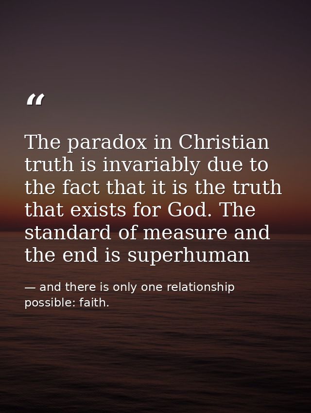The paradox in Christian truth is invariably due to the fact that it is the truth that exists for God. The standard of m — and there is only one relationship possible: faith.