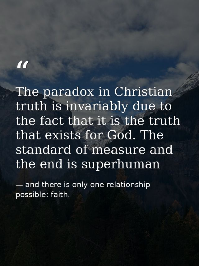 The paradox in Christian truth is invariably due to the fact that it is the truth that exists for God. The standard of m — and there is only one relationship possible: faith.