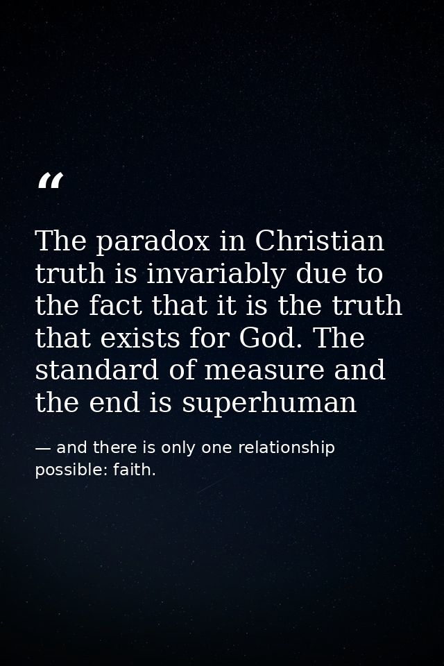 The paradox in Christian truth is invariably due to the fact that it is the truth that exists for God. The standard of m — and there is only one relationship possible: faith.