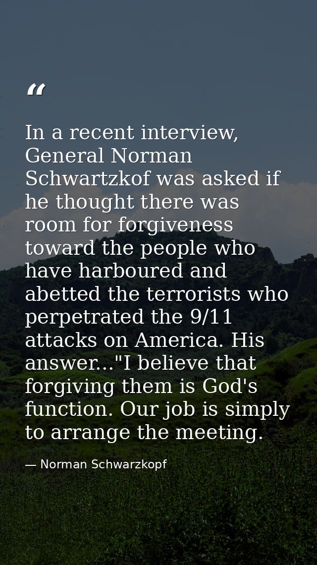 In a recent interview, General Norman Schwartzkof was asked if he thought there was room for forgiveness toward the peop — Norman Schwarzkopf