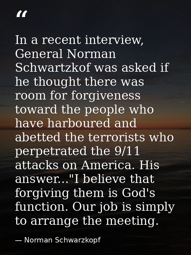 In a recent interview, General Norman Schwartzkof was asked if he thought there was room for forgiveness toward the peop — Norman Schwarzkopf