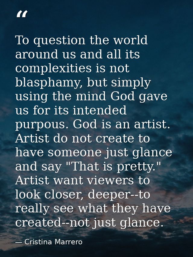 To question the world around us and all its complexities is not blasphamy, but simply using the mind God gave us for its — Cristina Marrero