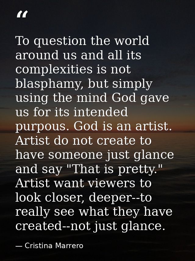 To question the world around us and all its complexities is not blasphamy, but simply using the mind God gave us for its — Cristina Marrero