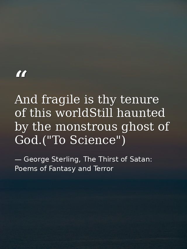 And fragile is thy tenure of this worldStill haunted by the monstrous ghost of God.("To Science") — George Sterling, The Thirst of Satan: Poems of Fantasy and Terror