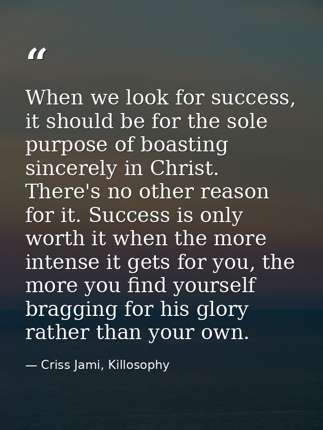 When we look for success, it should be for the sole purpose of boasting sincerely in Christ. There's no other reason for — Criss Jami, Killosophy