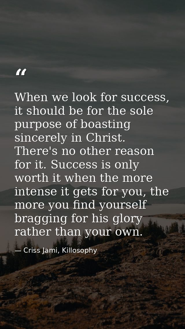When we look for success, it should be for the sole purpose of boasting sincerely in Christ. There's no other reason for — Criss Jami, Killosophy