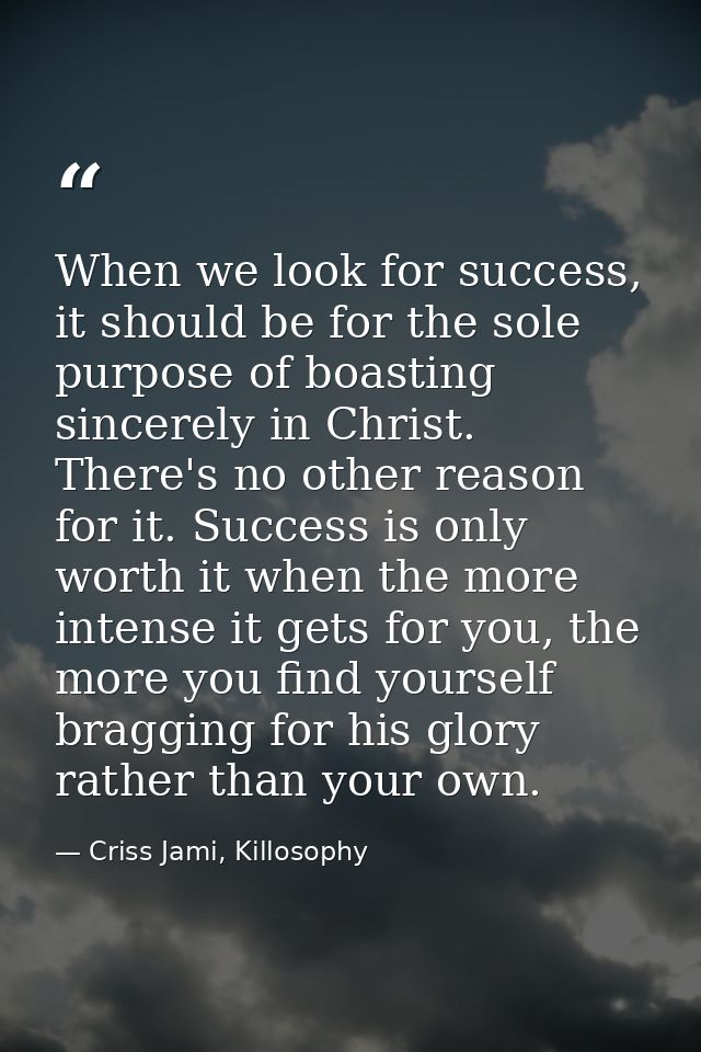 When we look for success, it should be for the sole purpose of boasting sincerely in Christ. There's no other reason for — Criss Jami, Killosophy