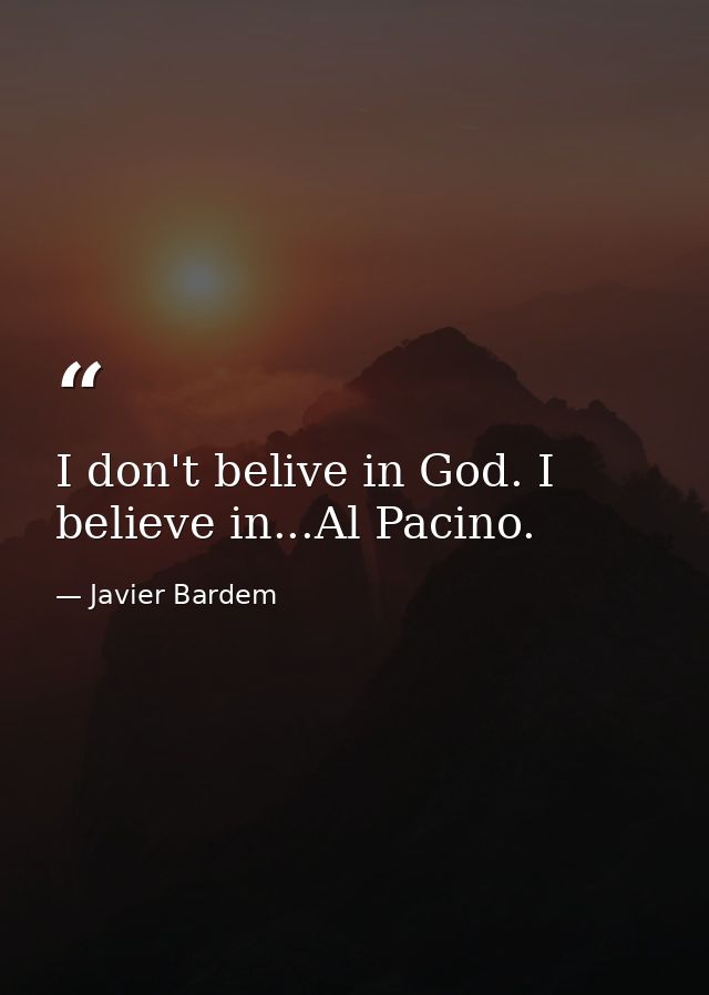 I don't belive in God. I believe in...Al Pacino. — Javier Bardem