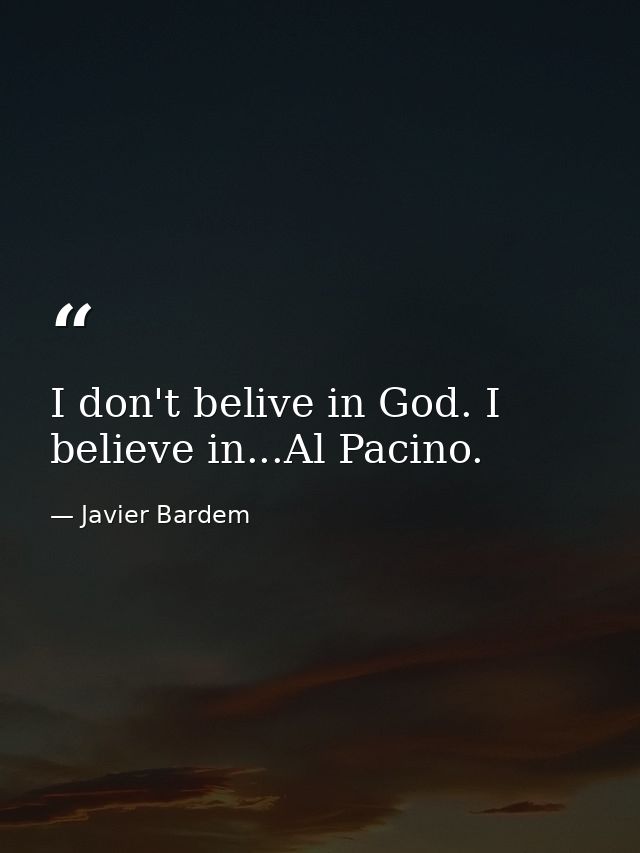 I don't belive in God. I believe in...Al Pacino. — Javier Bardem