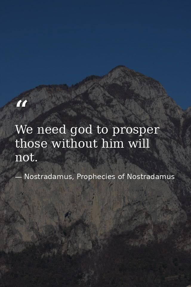 We need god to prosper those without him will not. — Nostradamus, Prophecies of Nostradamus