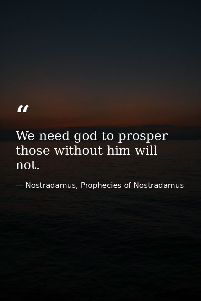 We need god to prosper those without him will not. — Nostradamus, Prophecies of Nostradamus