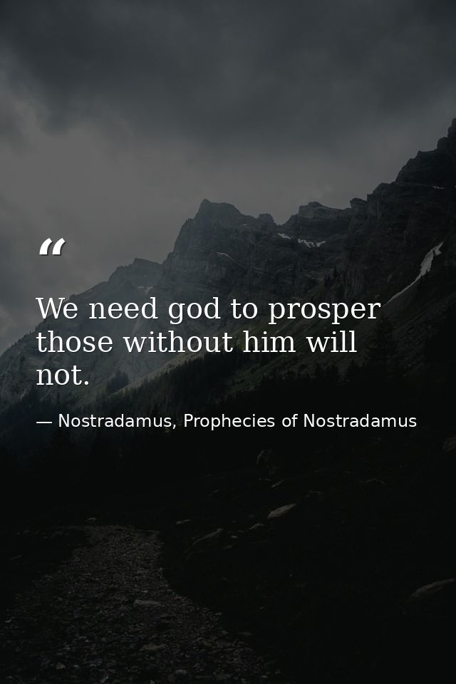 We need god to prosper those without him will not. — Nostradamus, Prophecies of Nostradamus