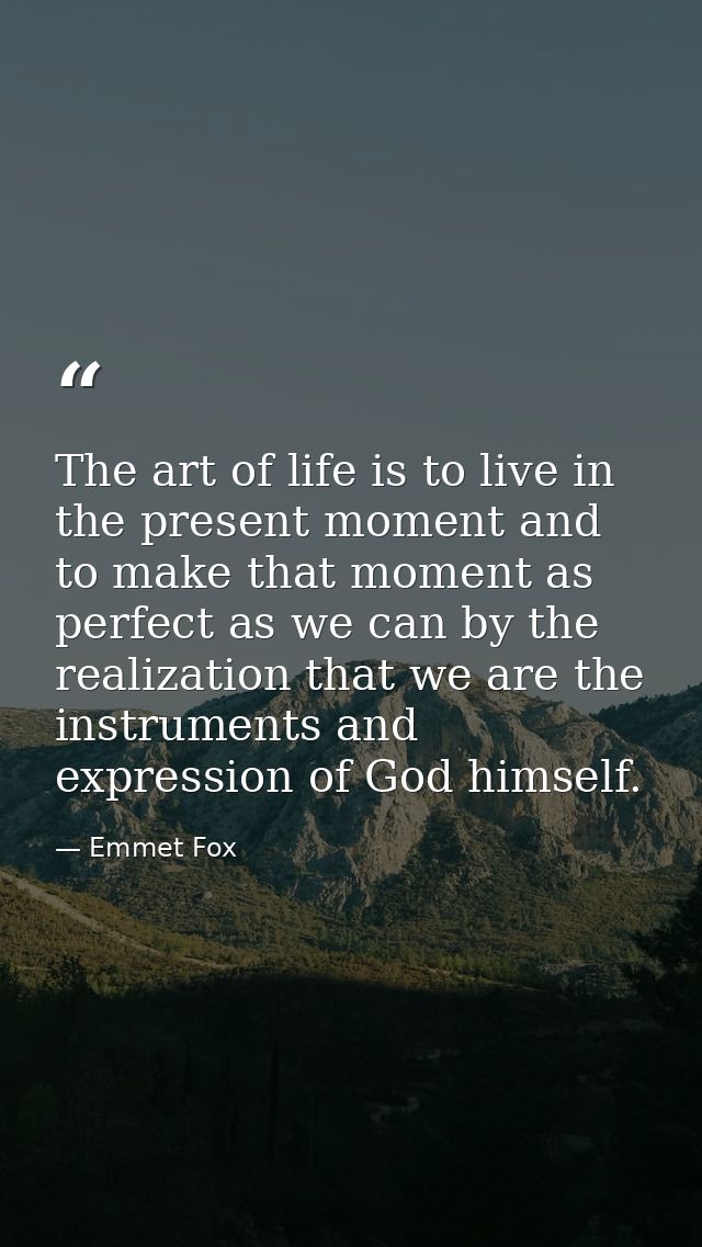 The art of life is to live in the present moment and to make that moment as perfect as we can by the realization that we — Emmet Fox