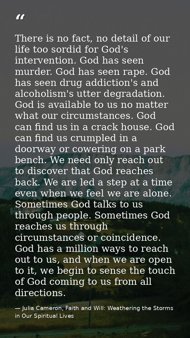 There is no fact, no detail of our life too sordid for God's intervention. God has seen murder. God has seen rape. God h — Julia Cameron, Faith and Will: Weathering the Storms in Our Spiritual Lives