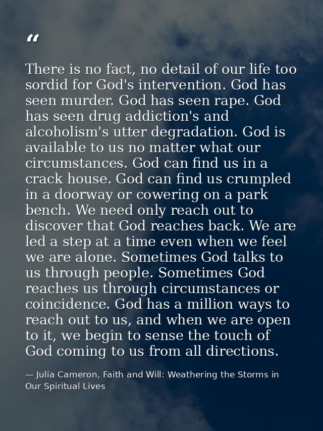 There is no fact, no detail of our life too sordid for God's intervention. God has seen murder. God has seen rape. God h — Julia Cameron, Faith and Will: Weathering the Storms in Our Spiritual Lives