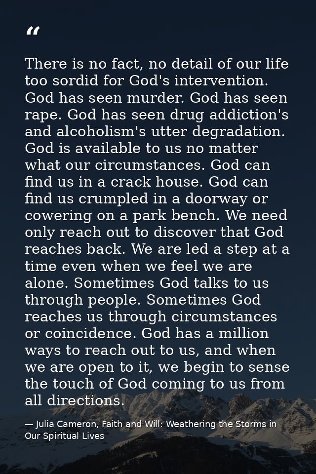 There is no fact, no detail of our life too sordid for God's intervention. God has seen murder. God has seen rape. God h — Julia Cameron, Faith and Will: Weathering the Storms in Our Spiritual Lives