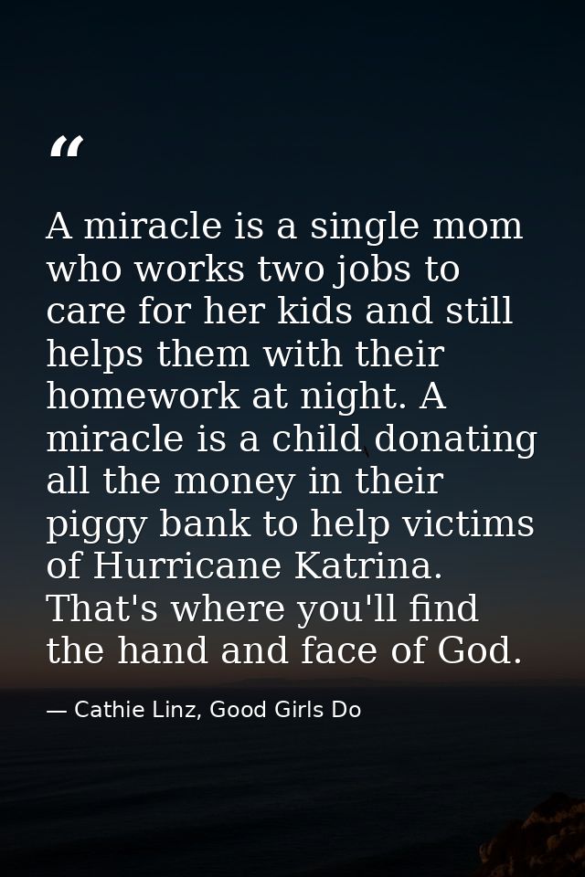 A miracle is a single mom who works two jobs to care for her kids and still helps them with their homework at night. A m — Cathie Linz, Good Girls Do