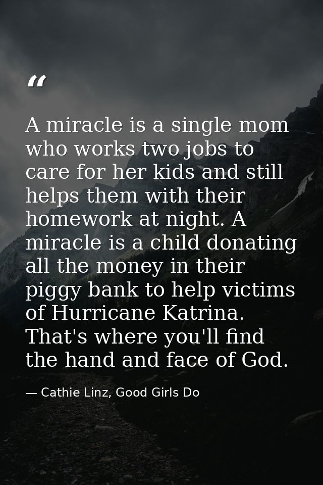 A miracle is a single mom who works two jobs to care for her kids and still helps them with their homework at night. A m — Cathie Linz, Good Girls Do