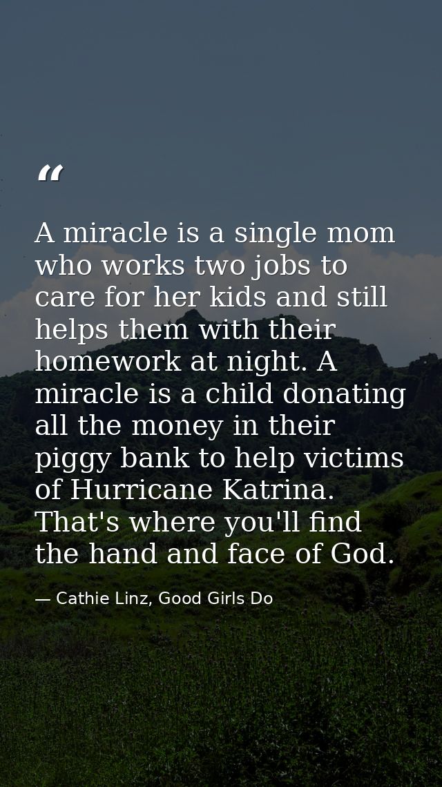 A miracle is a single mom who works two jobs to care for her kids and still helps them with their homework at night. A m — Cathie Linz, Good Girls Do