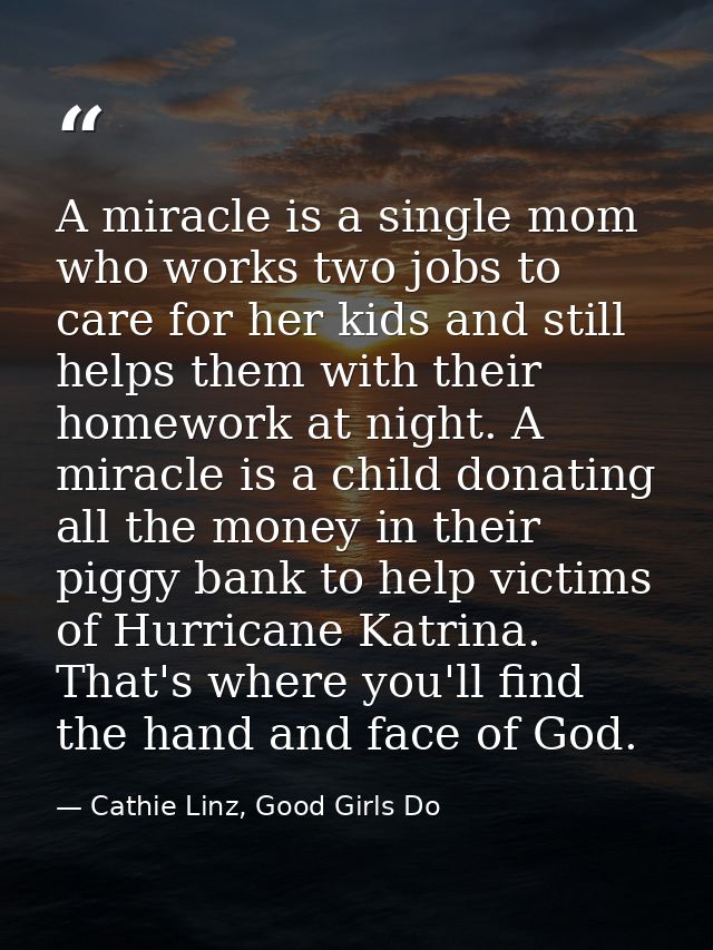 A miracle is a single mom who works two jobs to care for her kids and still helps them with their homework at night. A m — Cathie Linz, Good Girls Do