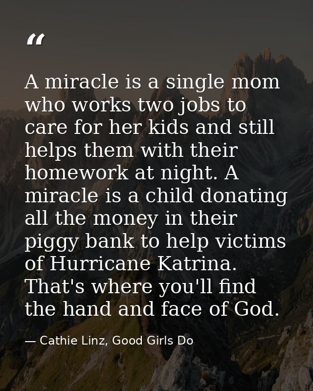 A miracle is a single mom who works two jobs to care for her kids and still helps them with their homework at night. A m — Cathie Linz, Good Girls Do