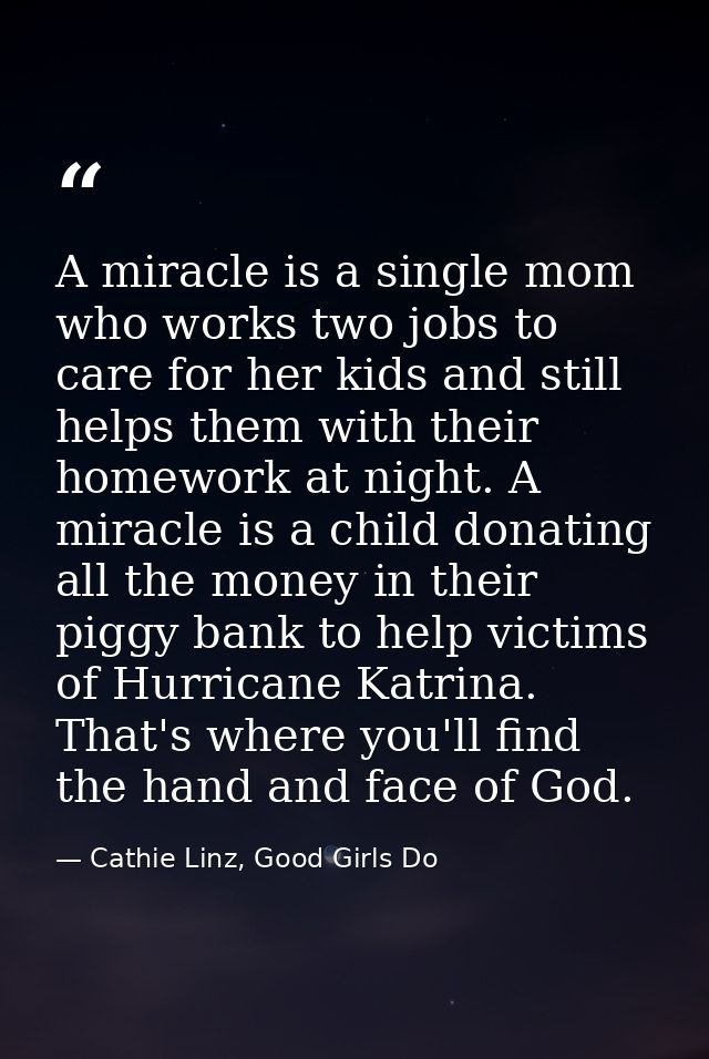A miracle is a single mom who works two jobs to care for her kids and still helps them with their homework at night. A m — Cathie Linz, Good Girls Do