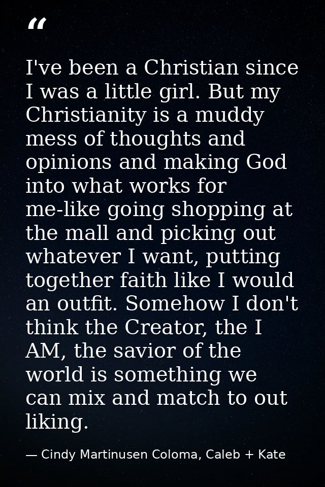 I've been a Christian since I was a little girl. But my Christianity is a muddy mess of thoughts and opinions and making — Cindy Martinusen Coloma, Caleb + Kate