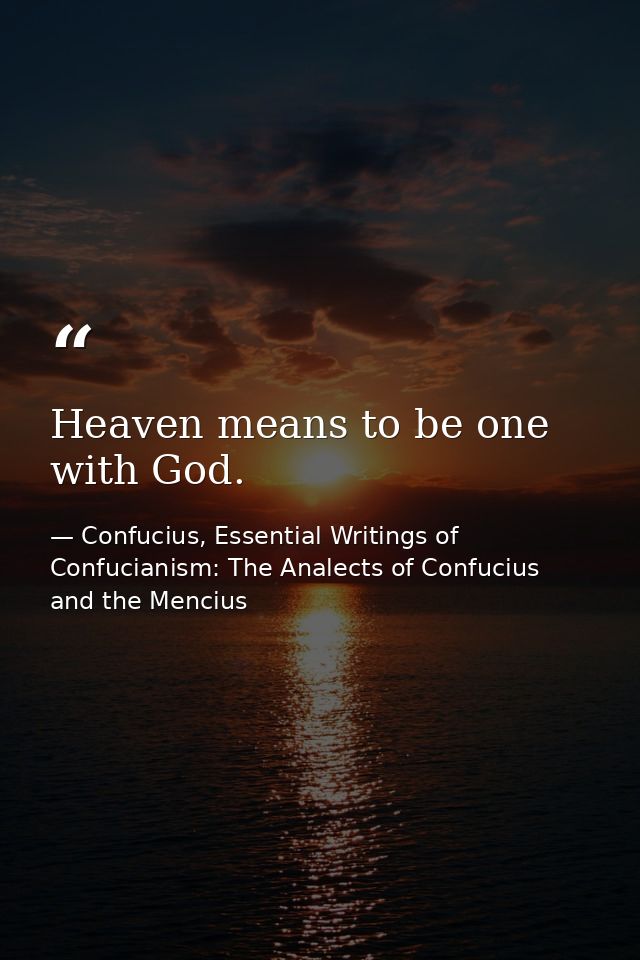 Heaven means to be one with God. — Confucius, Essential Writings of Confucianism: The Analects of Confucius and the Mencius
