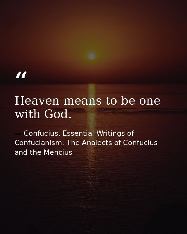 Heaven means to be one with God. — Confucius, Essential Writings of Confucianism: The Analects of Confucius and the Mencius