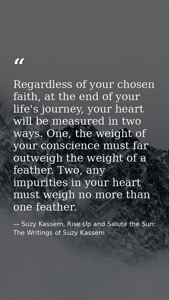 Regardless of your chosen faith, at the end of your life's journey, your heart will be measured in two ways. One, the we — Suzy Kassem, Rise Up and Salute the Sun: The Writings of Suzy Kassem