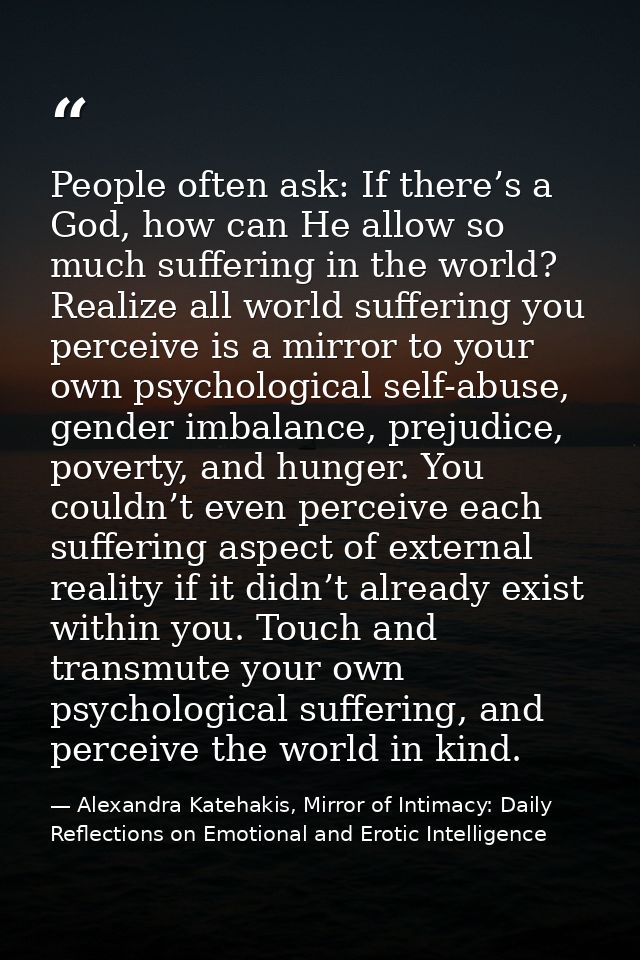 People often ask: If there’s a God, how can He allow so much suffering in the world? Realize all world suffering you per — Alexandra Katehakis, Mirror of Intimacy: Daily Reflections on Emotional and Erotic Intelligence
