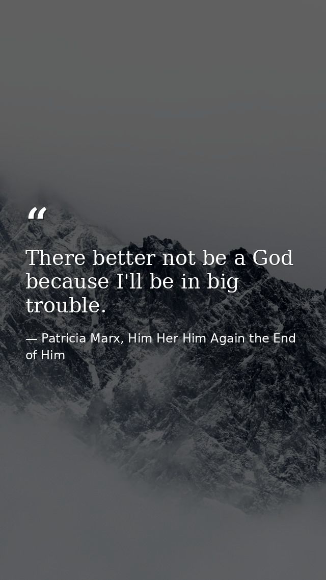 There better not be a God because I'll be in big trouble. — Patricia Marx, Him Her Him Again the End of Him